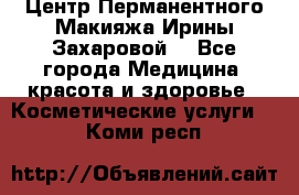 Центр Перманентного Макияжа Ирины Захаровой. - Все города Медицина, красота и здоровье » Косметические услуги   . Коми респ.